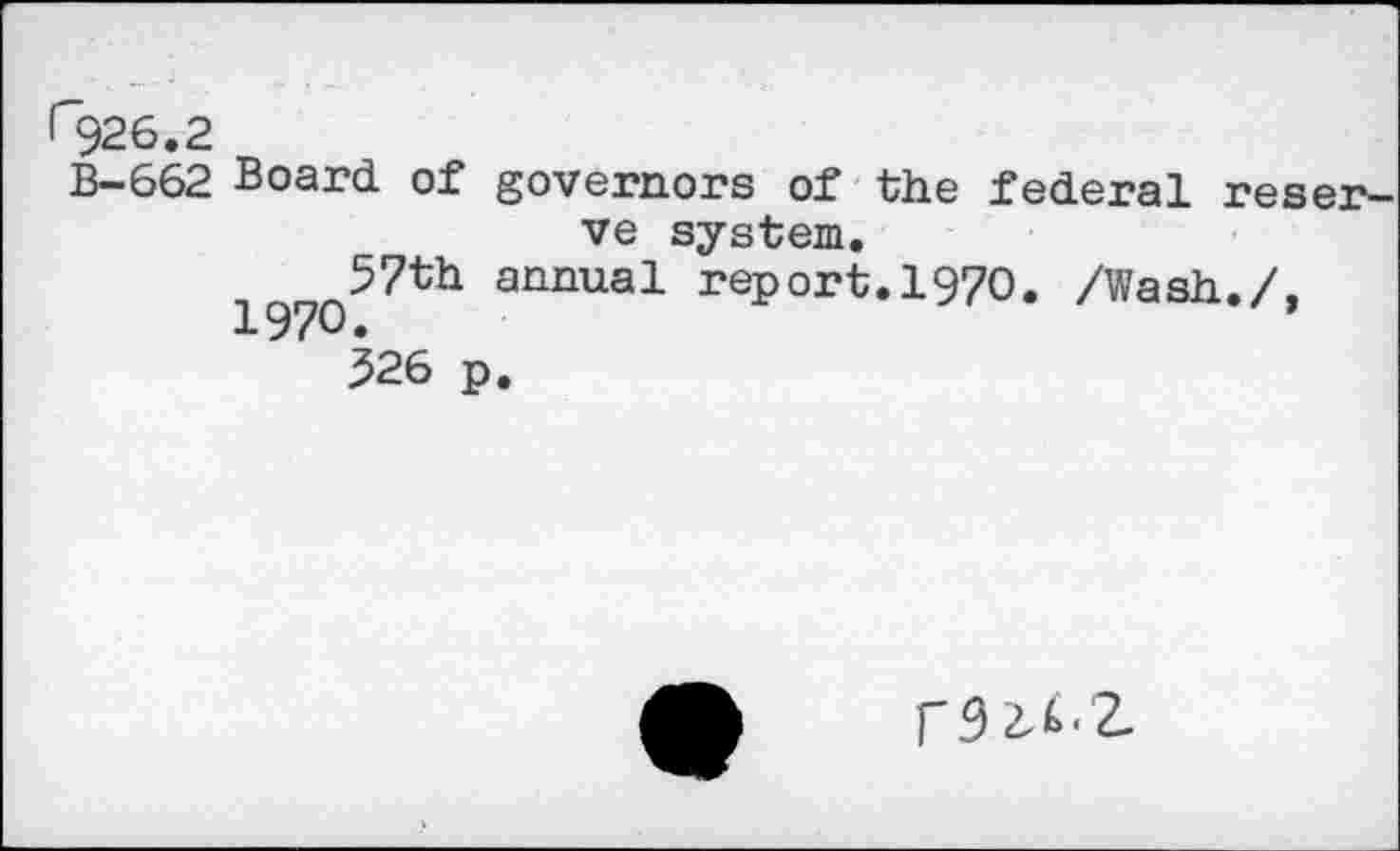 ﻿B-662 Board of governors of the federal reserve system.
57th annual report.1970. /Wash./, 197O»
326 p.
